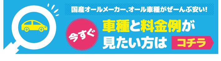 今すぐ車種と料金例が見たい方はコチラ