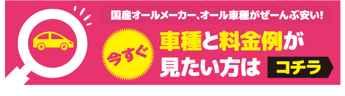 今すぐ車種と料金例が見たい方はコチラ